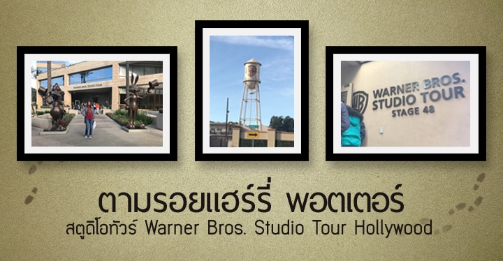 ตามรอยแฮร์รี่ พอตเตอร์: สตูดิโอทัวร์ Warner Bros. Studio Tour Hollywood