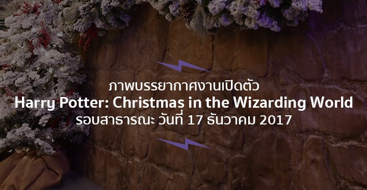 ภาพบรรยากาศงานเปิดตัว Harry Potter: Christmas in the Wizarding World รอบสาธารณะ วันที่ 17 ธันวาคม 2017