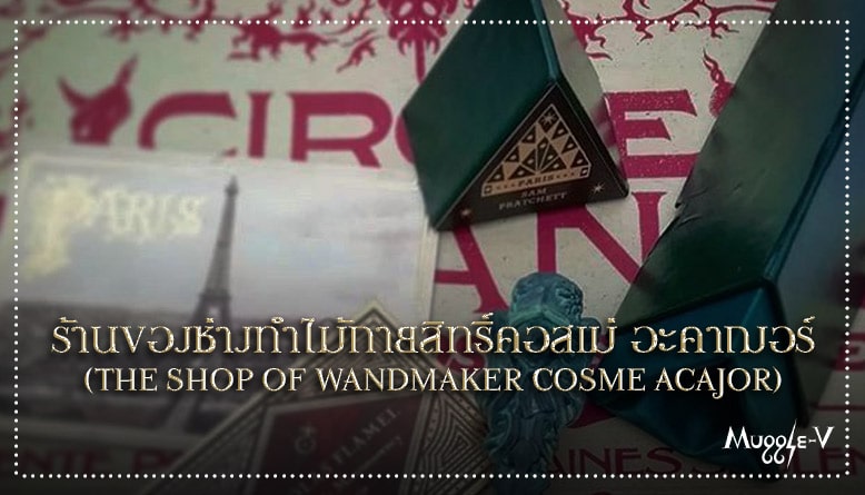 ร้านของช่างทำไม้กายสิทธิ์คอสเม่ อะคาฌอร์ (The Shop of Wandmaker Cosme Acajor)