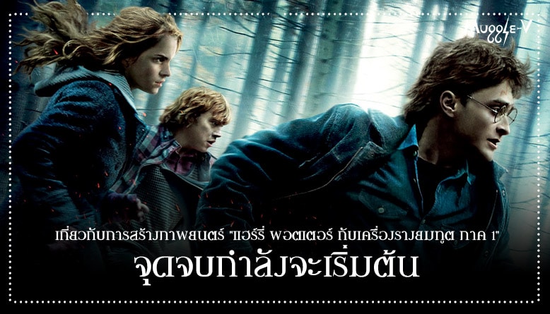 เกี่ยวกับการสร้างภาพยนตร์ “แฮร์รี่ พอตเตอร์ กับเครื่องรางยมทูต ภาค 1” : จุดจบกำลังจะเริ่มต้น